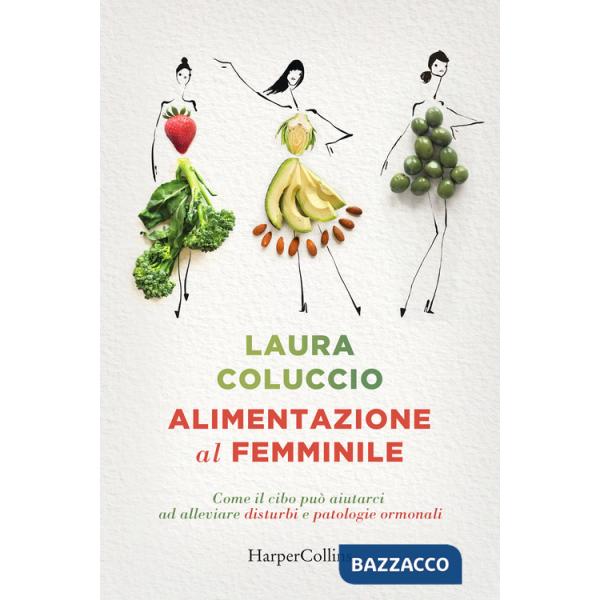 Alimentazione al femminile. Come il cibo può aiutarci ad alleviare disturbi e patologie ormonali