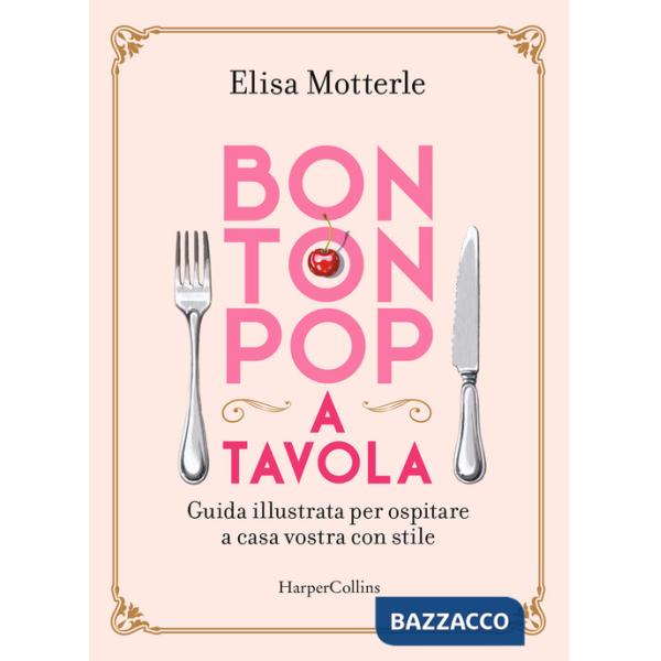 Bon ton pop a tavola. Guida illustrata per ospitare a casa vostra con stile