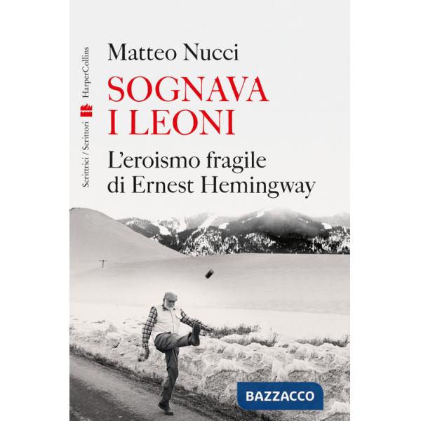 Sognava i leoni. L'eroismo fragile di Ernest Hemingway