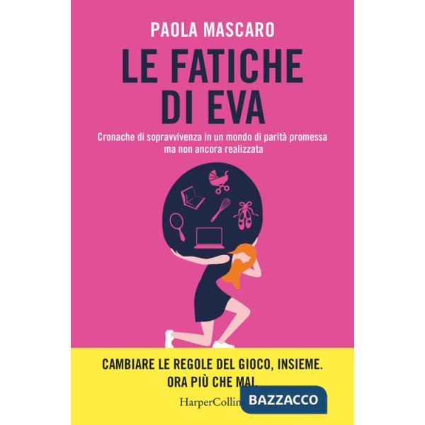 Fatiche di Eva. Cronache di sopravvivenza in un mondo di parità promessa ma non ancora realizzata (Le)