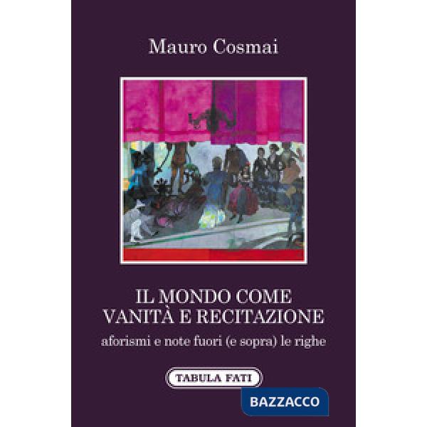 Mondo come vanità e recitazione. Aforismi e note fuori (e sopra) le righe (Il)