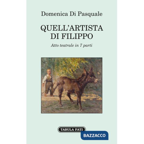 Quell'artista di Filippo. Atto teatrale in 7 parti