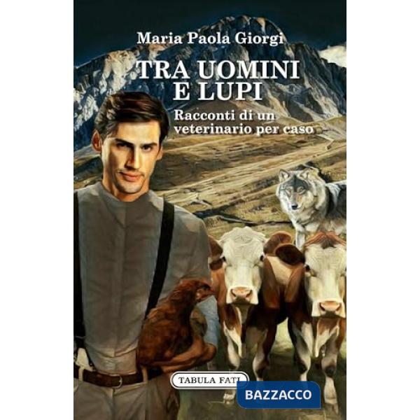 Tra uomini e lupi. Racconti di un veterinario per caso