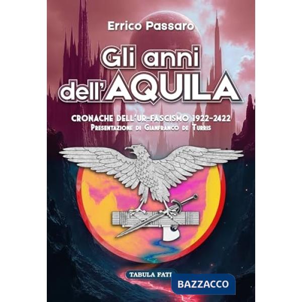Anni dell'aquila. Cronache dell'Ur-Fascismo 1922-2422 (Gli)