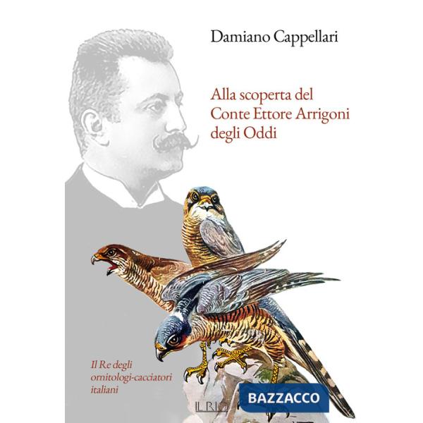 Alla scoperta del Conte Ettore Arrigoni degli Oddi. Il Re degli ornitologi-cacciatori italiani