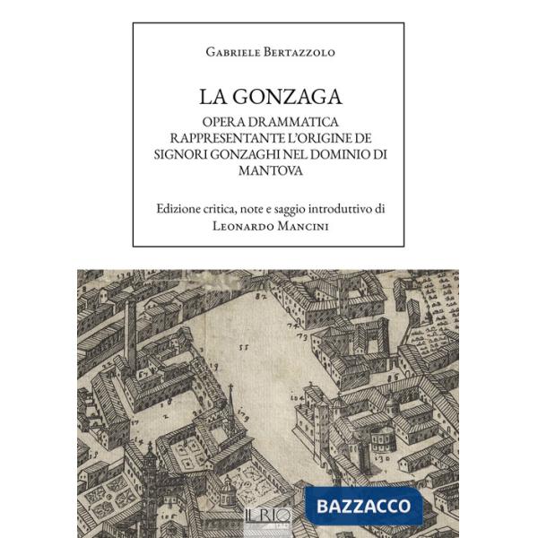 Gonzaga. Opera drammatica rappresentante l'origine de Signori Gonzaghi nel dominio di Mantova (La)