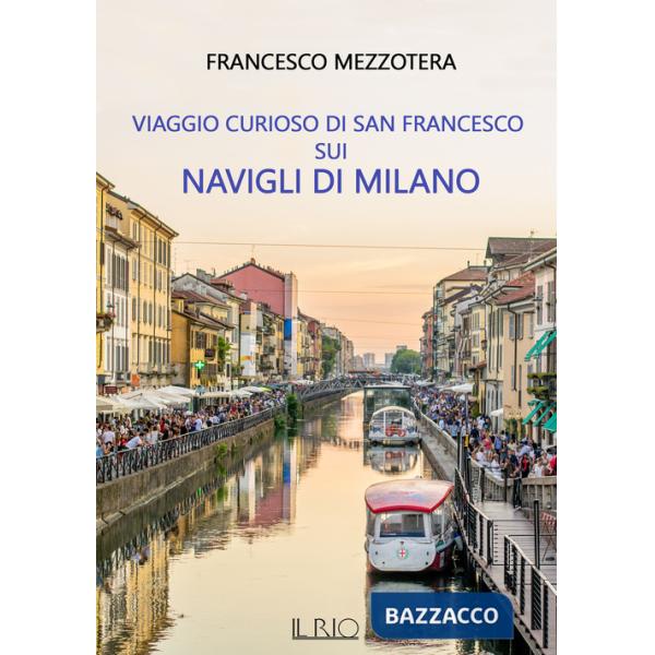 Viaggio curioso di san Francesco sui Navigli di Milano. Dal lago Maggiore al tetto del Duomo