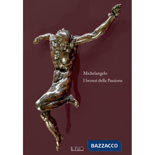 Michelangelo. I bronzi della Passione. Catalogo della mostra (Mantova, 18 marzo-15 giugno 2022). Ediz. a colori