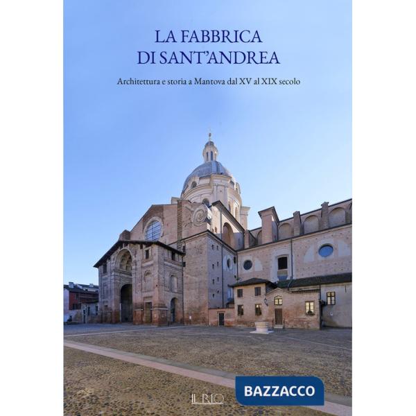 Fabbrica di Sant'Andrea. Architettura e storia a Mantova dal XV al XIX secolo (La)