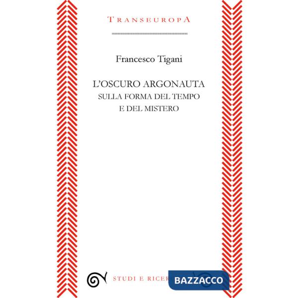 Oscuro argonauta. Sulla forma del tempo e del mistero (L')