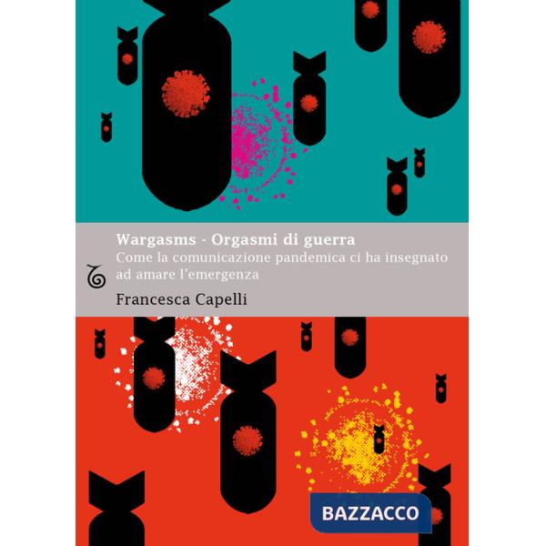 Wargasms. Orgasmi di guerra. Come la comunicazione pandemica ci ha insegnato ad amare l'emergenza