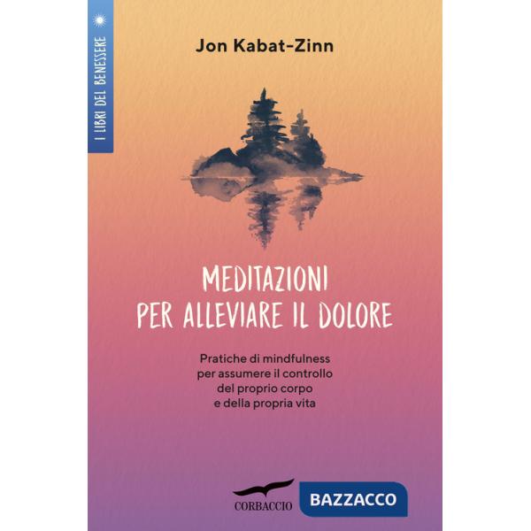 Meditazioni per alleviare il dolore. Pratiche di mindfulness per assumere il controllo del proprio corpo e della propria vita