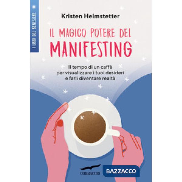 Magico potere del manifesting. Il tempo di un caffè per visualizzare i tuoi desideri e farli diventare realtà (Il)