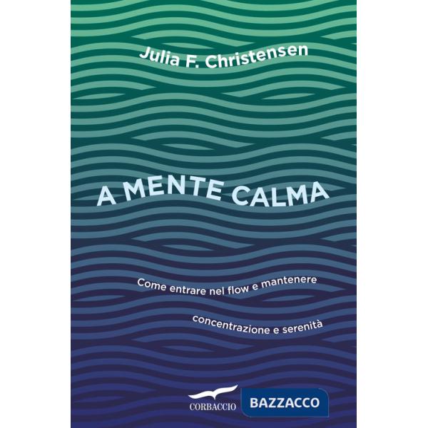 A mente calma. Come entrare nel flow e mantenere concentrazione e serenità