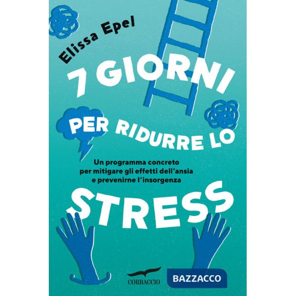 7 giorni per ridurre lo stress. Un programma concreto per mitigare gli effetti dell'ansia e prevenirne l'insorgenza