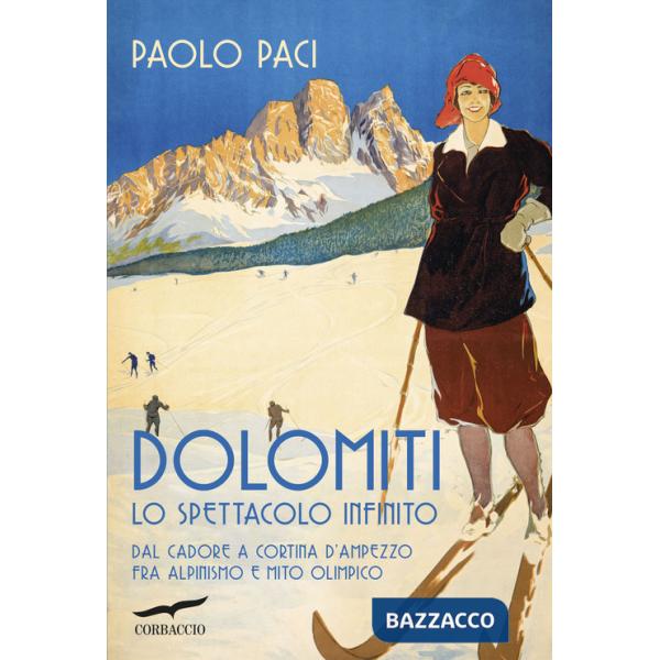 Dolomiti, lo spettacolo infinito. Dal Cadore a Cortina d'Ampezzo fra alpinismo e mito olimpico