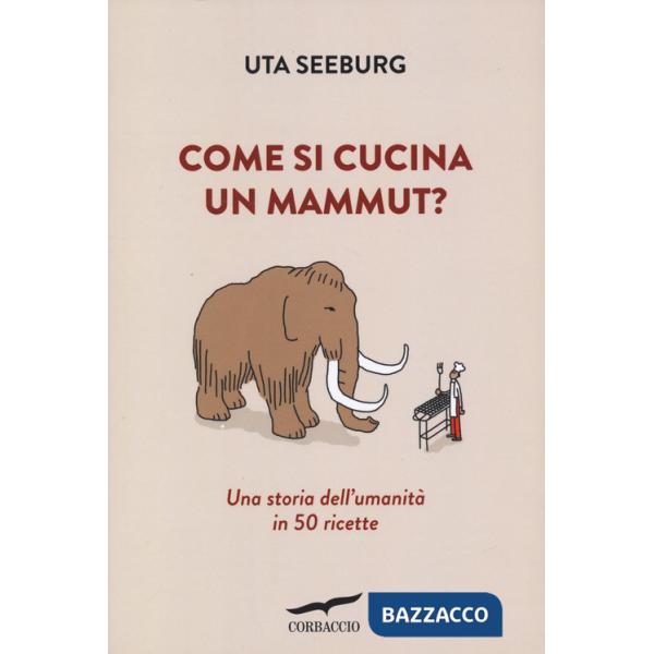 Come si cucina un mammut? Una storia dell'umanità in 50 ricette
