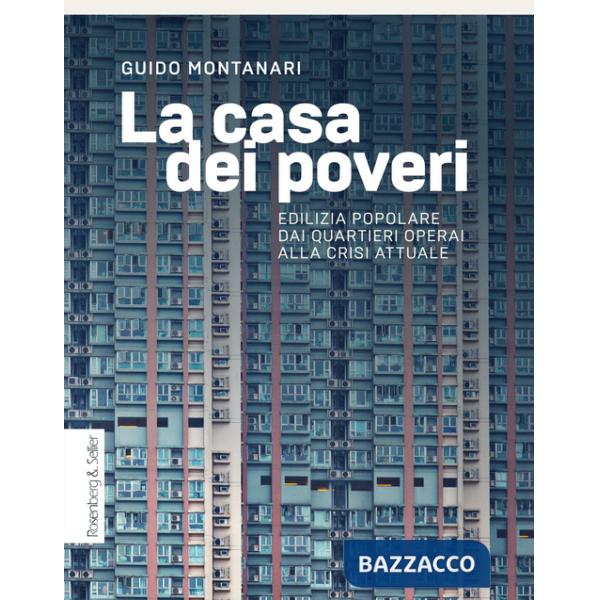Casa dei poveri. Edilizia popolare dai quartieri operai alla crisi attuale (La)