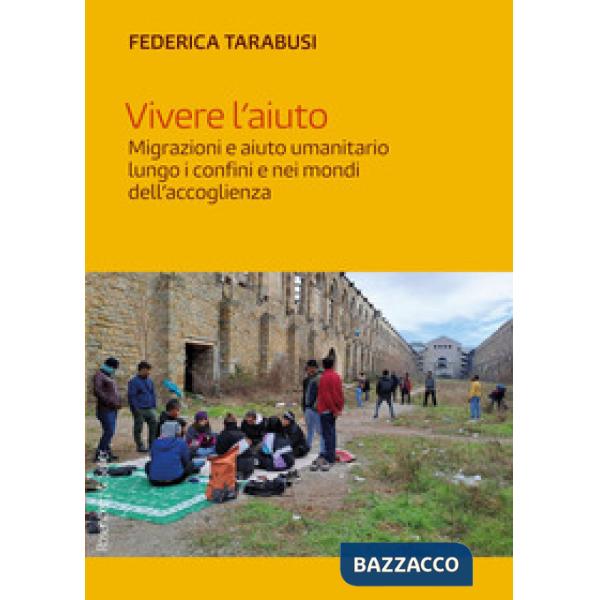 Vivere l'aiuto. Migrazioni e aiuto umanitario lungo i confini e nei mondi dell'accoglienza