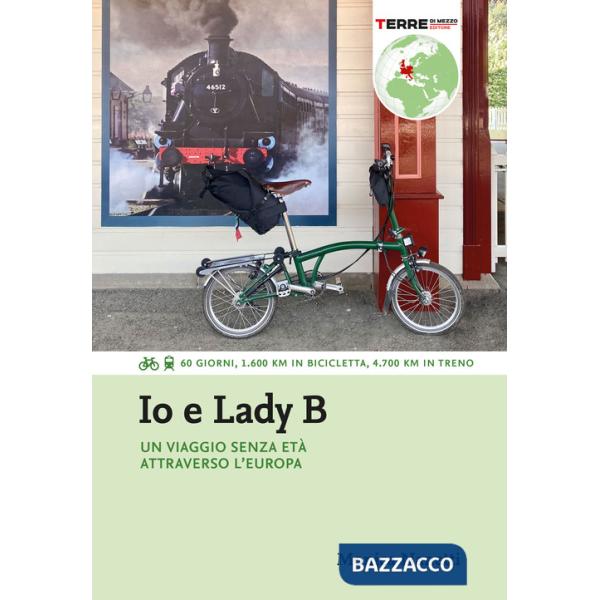 Io e Lady B. Un viaggio senza età attraverso l'Europa. 60 giorni, 1.600 Km in bicicletta, 4.700 Km in treno