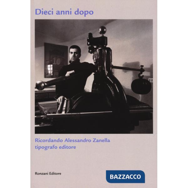 Dieci anni dopo. Ricordando Alessandro Zanella tipografo editore