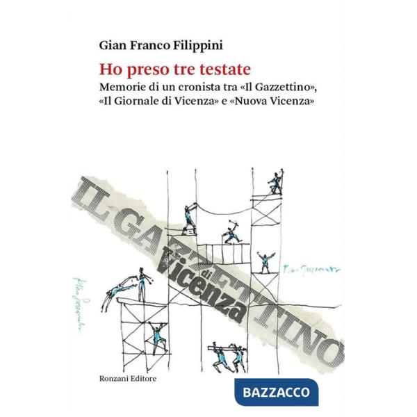 Ho preso tre testate. Memorie di un cronista tra «Il Gazzettino», «Il Giornale di Vicenza» e «Nuova Vicenza»