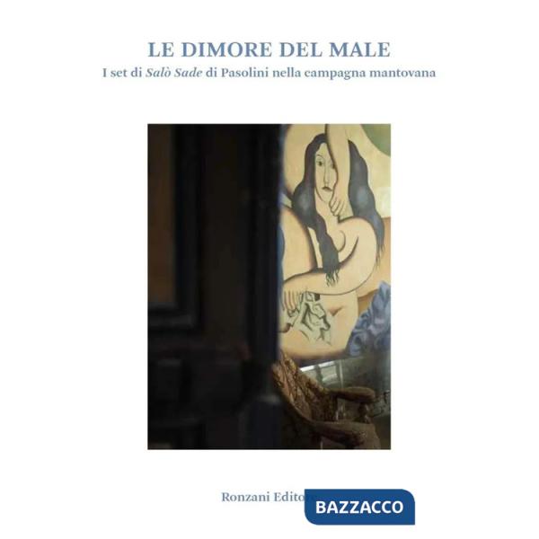 Dimore del male. I set di Salò Sade di Pasolini nella campagna mantovana. Ediz. a colori (Le)