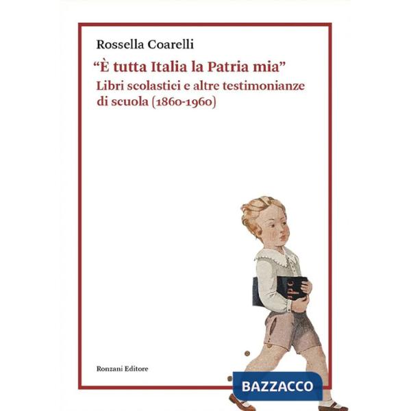 «È tutta Italia la Patria mia». Libri scolastici e altre testimonianze di scuola (1860-1960)