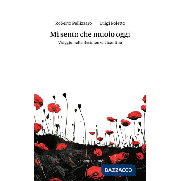 Mi sento che muoio oggi. Viaggio nella Resistenza vicentina