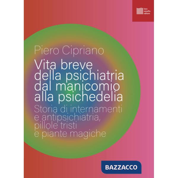 Vita breve della psichiatria dal manicomio alla psichedelia. Storia di internamenti e antipsichiatria, pillole tristi e piante m