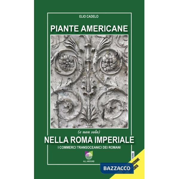 Piante americane (e non solo) nella Roma imperiale. I commerci transoceanici dei Romani. Ediz. ampliata