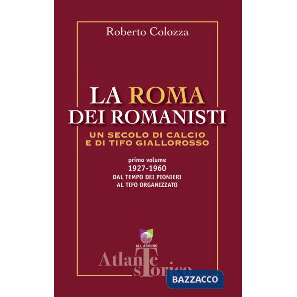 Roma dei romanisti. Un secolo di calcio e tifo giallorosso (La). Vol. 1: 1927-1960, dal tempo dei pionieri al tifo organizzato