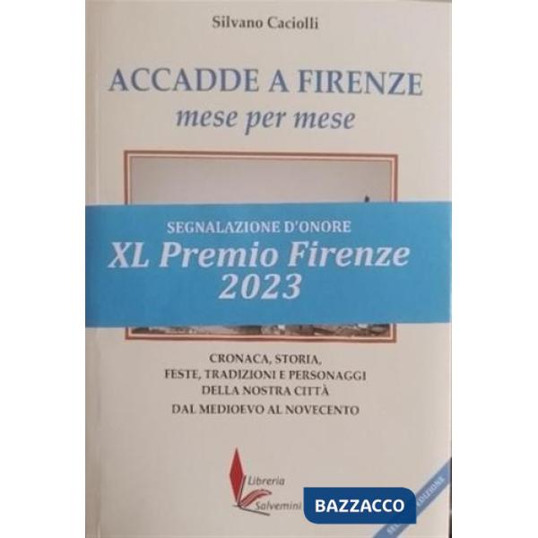 Accadde a Firenze mese per mese. Cronaca, storia, feste, tradizioni e personaggi della nostra città dal Medioevo al Novecento