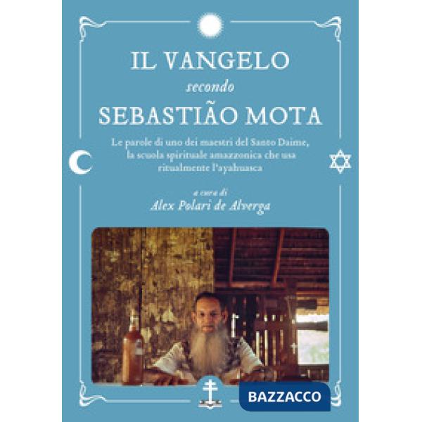 Il Vangelo secondo Sebastião Mota. Le parole di uno dei maestri del Santo Daime, la scuola spirituale amazzonica che usa ritualm