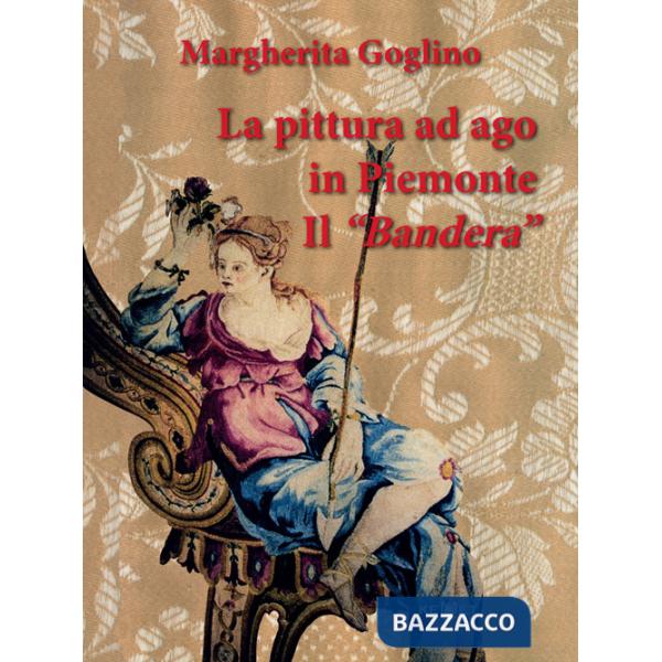 Pittura ad ago in Piemonte. Il «Bandera». Ediz. illustrata (La)