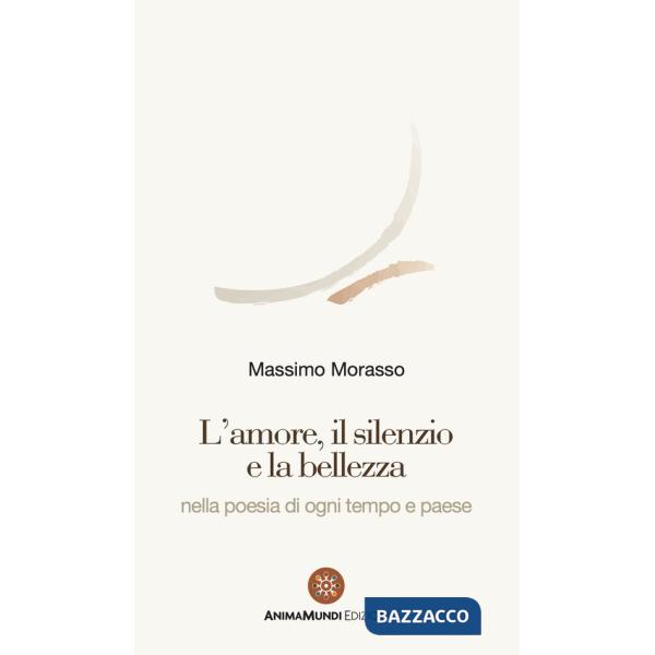 Amore, il silenzio e la bellezza nella poesia di ogni tempo e paese (L')
