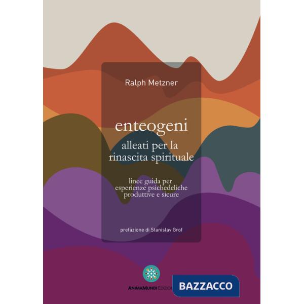 Enteogeni alleati per la rinascita spirituale. Linee guida per esperienze psichedeliche produttive e sicure