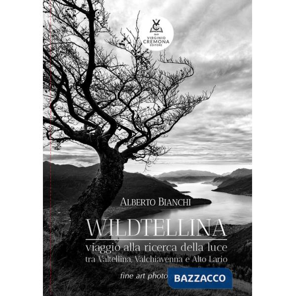 Wildtellina. Viaggio alla ricerca della luce tra Valtellina, Valchiavenna e Alto Lario