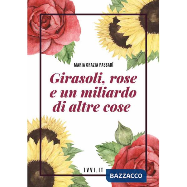 Girasoli, rose e un miliardo di altre cose