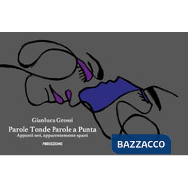 Parole tonde parole a punta. Appunti seri, apparentemente sparsi. Ediz. a colori