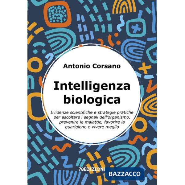 Intelligenza biologica. Evidenze scientifiche e strategie pratiche per ascoltare i segnali dell'organismo, prevenire le malattie