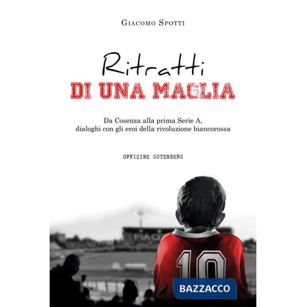 Ritratti di una maglia. Da Cosenza alla prima Serie A, dialoghi con gli eroi della rivoluzione biancorossa