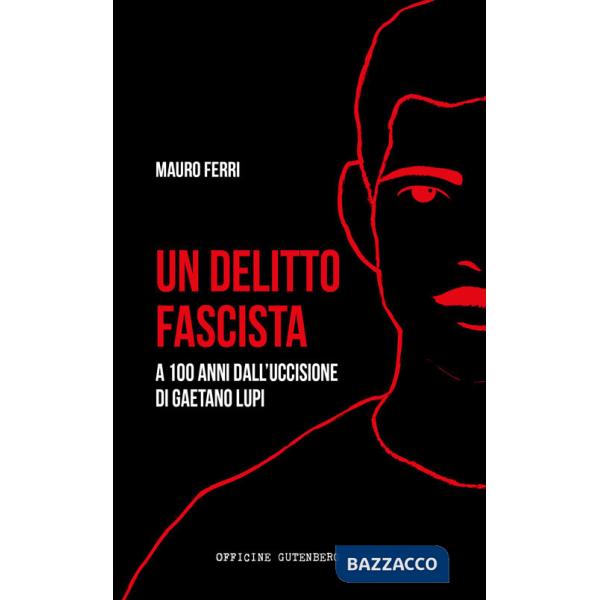 Delitto fascista. A 100 anni dall'uccisione di Gaetano Lupi (Un)