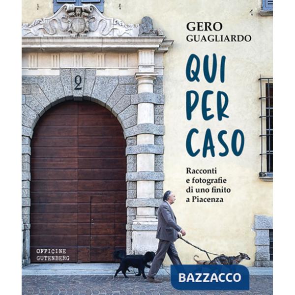 Qui per caso. Racconti e fotografie di uno finito a Piacenza