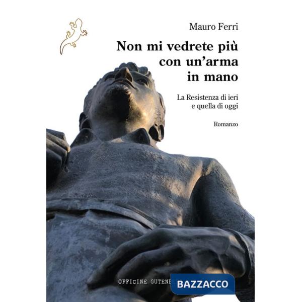 Non mi vedrete più con un'arma in mano. La Resistenza di ieri e quella di oggi