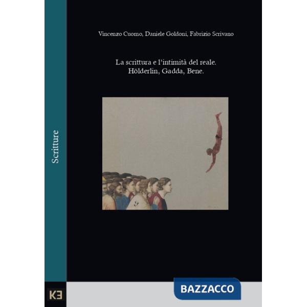 Scrittura e l'intimità del reale. Hölderlin, Gadda, Bene (La)
