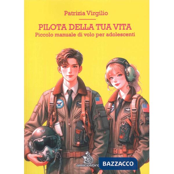 Pilota della tua vita. Piccolo manuale di volo per adolescenti