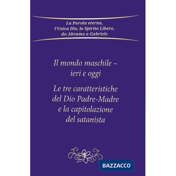 Mondo maschile - ieri e oggi. Le tre caratteristiche del Dio Padre-Madre e la capitolazione del Satanista (Il)