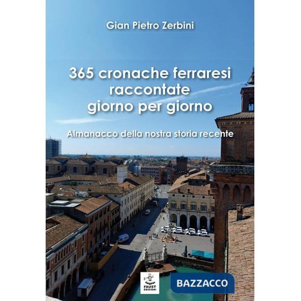 365 cronache ferraresi raccontate giorno per giorno. Almanacco della nostra storia recente
