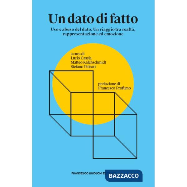 Dato di fatto. Uso e abuso del dato. Un viaggio tra realtà, rappresentazione ed emozione (Un)